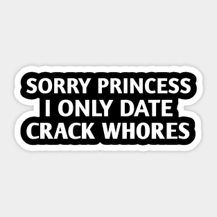 Sorry princess I only date carck whores / Unisex tee / t-shirt design Sticker